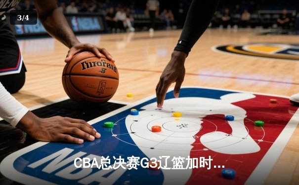 CBA总决赛G3辽篮加时逆转广东，赵继伟21+10锁定胜局 - 3
