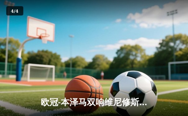 欧冠-本泽马双响维尼修斯破门 皇马3-1逆转拜仁总比分3-2进决赛 - 4