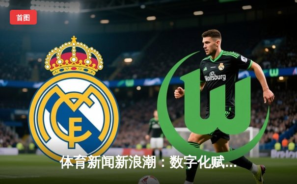 体育新闻新浪潮：数字化赋能与深度报道的融合