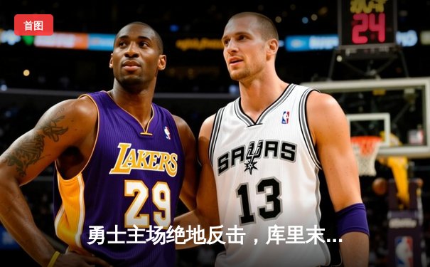 勇士主场绝地反击，库里末节狂飙22分逆转湖人
