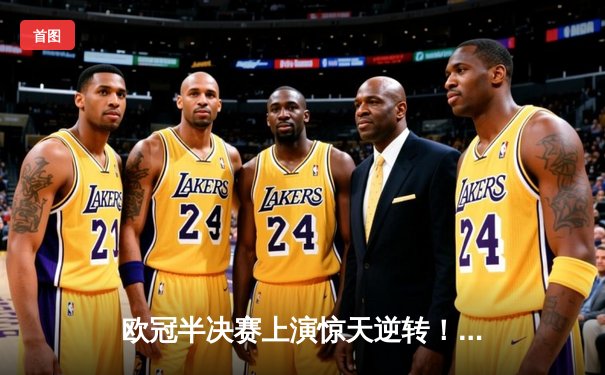 欧冠半决赛上演惊天逆转！皇马加时赛3-2淘汰拜仁挺进决赛