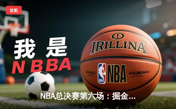 NBA总决赛第六场：掘金逆转热火夺冠，约基奇荣膺FMVP