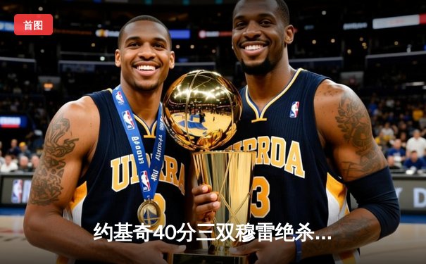 约基奇40分三双穆雷绝杀救主 掘金逆转森林狼拖入抢七大战