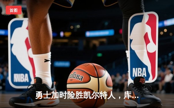 勇士加时险胜凯尔特人，库里狂砍43分率队完成17分逆转