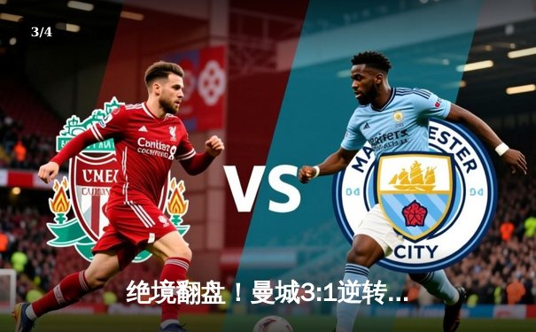 绝境翻盘！曼城3:1逆转曼联，哈兰德双响锁定胜局 - 3