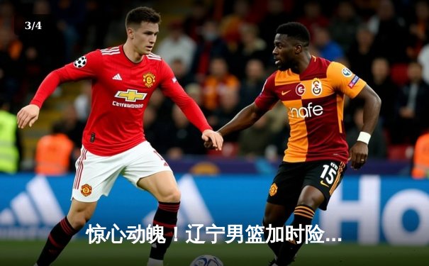 惊心动魄！辽宁男篮加时险胜广东，总比分3-2夺赛点，赵继伟33分定乾坤 - 3