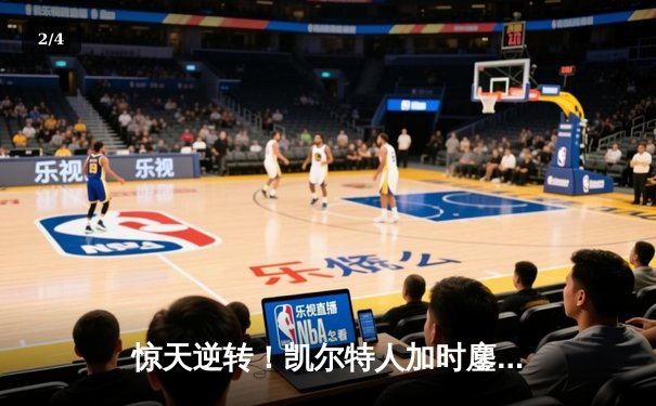 惊天逆转！凯尔特人加时鏖战险胜勇士，塔图姆44分创赛季新高 - 2