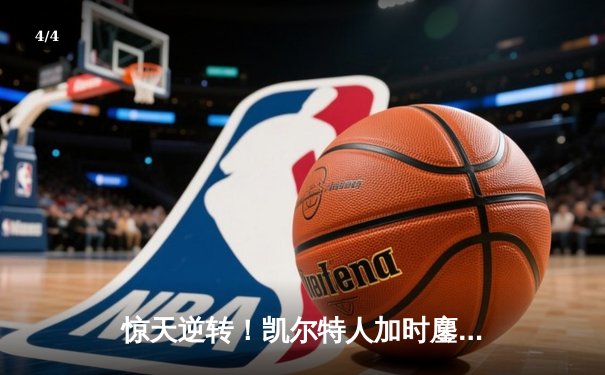 惊天逆转！凯尔特人加时鏖战险胜勇士，塔图姆44分创赛季新高 - 4