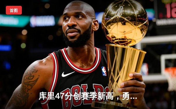 库里47分创赛季新高，勇士加时鏖战险胜国王，季后赛悬念延续