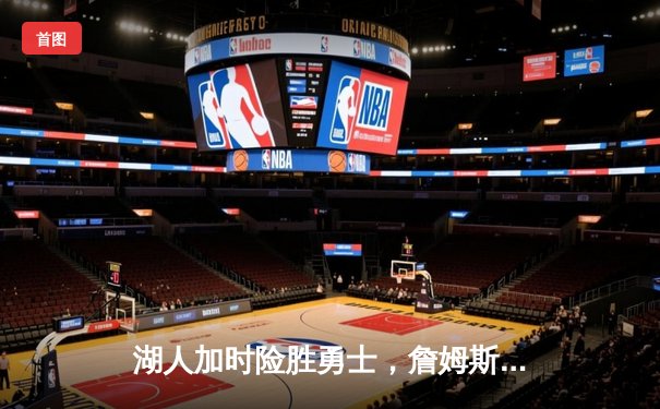湖人加时险胜勇士，詹姆斯关键三双锁定季后赛席位
