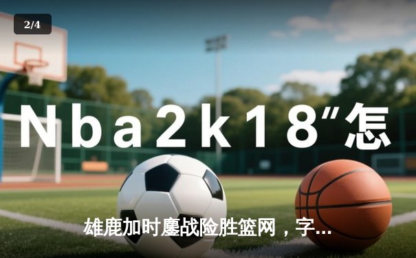 雄鹿加时鏖战险胜篮网，字母哥44+14+6主宰关键时刻 - 2