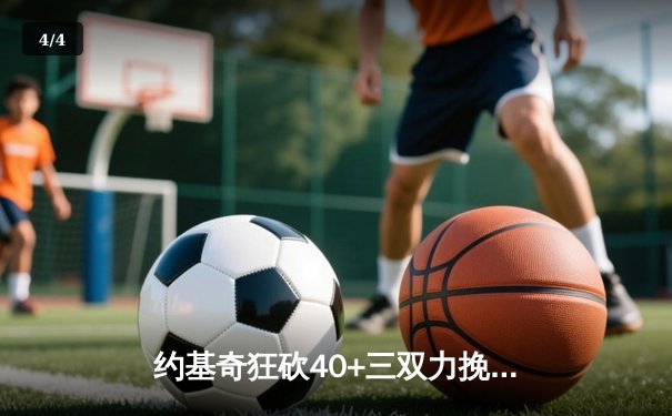 约基奇狂砍40+三双力挽狂澜，掘金加时险胜勇士迎开门红 - 4