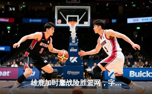 雄鹿加时鏖战险胜篮网，字母哥44分主宰关键时刻 - 3