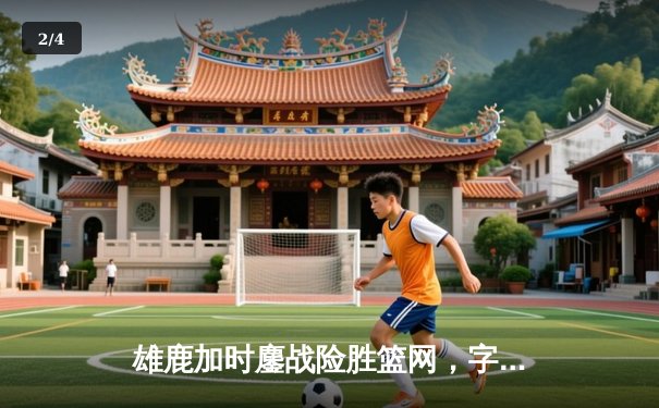 雄鹿加时鏖战险胜篮网，字母哥44分率队捍卫主场 - 2