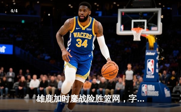 雄鹿加时鏖战险胜篮网，字母哥44+14+6主宰关键时刻 - 4