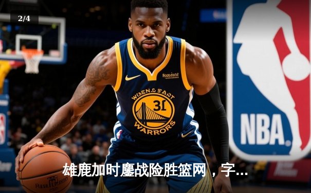 雄鹿加时鏖战险胜篮网，字母哥44+14+6主宰关键时刻 - 2