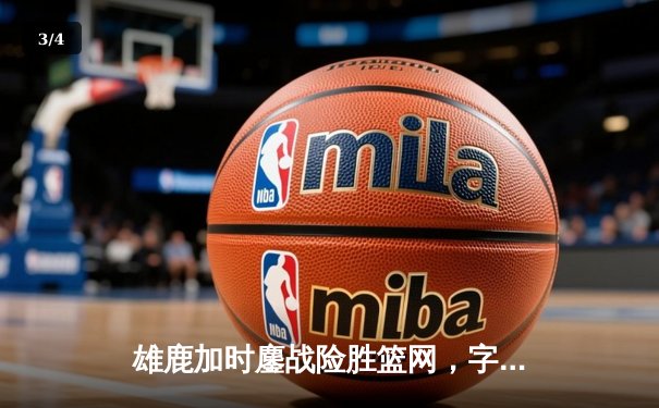 雄鹿加时鏖战险胜篮网，字母哥44+14+6主宰关键时刻 - 3