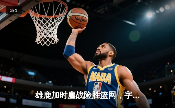 雄鹿加时鏖战险胜篮网，字母哥44分率队捍卫主场 - 3