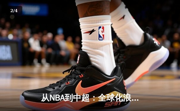 从NBA到中超：全球化浪潮下体育产业的变革与挑战 - 2