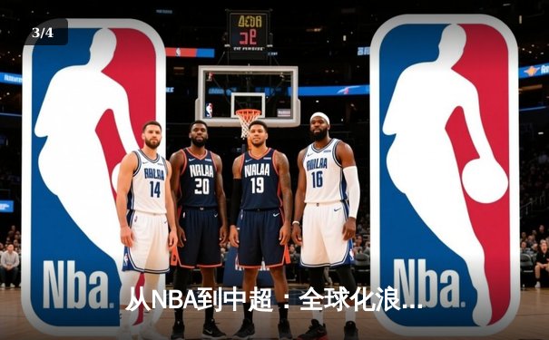 从NBA到中超：全球化浪潮下职业体育的机遇与挑战 - 3