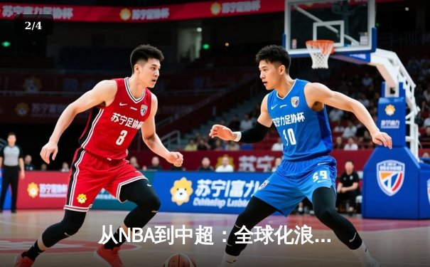 从NBA到中超：全球化浪潮下体育产业的变革与挑战 - 2