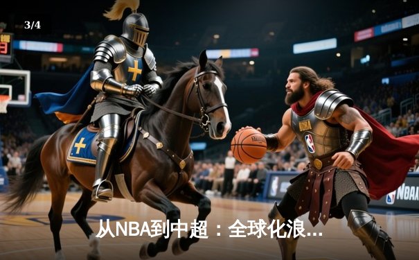 从NBA到中超：全球化浪潮下体育产业的变革与挑战 - 3