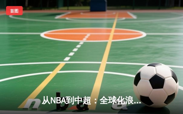 从NBA到中超：全球化浪潮下体育产业的变革与挑战