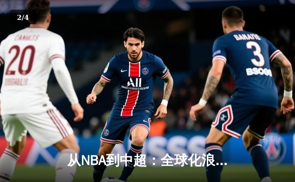 从NBA到中超：全球化浪潮下体育产业的变革与挑战 - 2