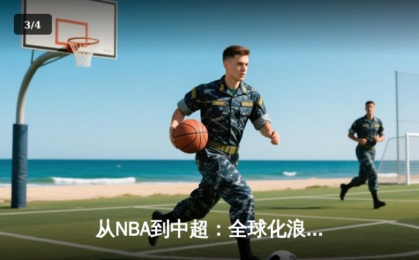 从NBA到中超：全球化浪潮下体育产业的变革与挑战 - 3