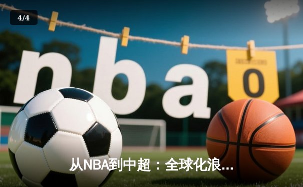 从NBA到中超：全球化浪潮下体育产业的变革与挑战 - 4